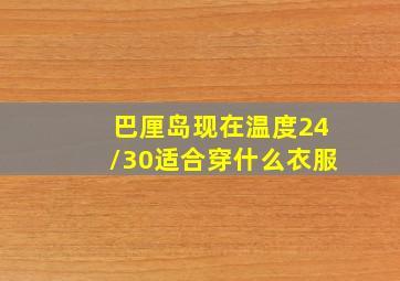 巴厘岛现在温度24/30适合穿什么衣服