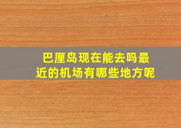 巴厘岛现在能去吗最近的机场有哪些地方呢