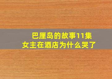 巴厘岛的故事11集女主在酒店为什么哭了