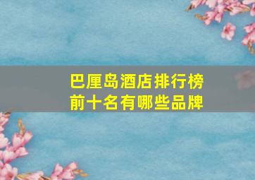 巴厘岛酒店排行榜前十名有哪些品牌