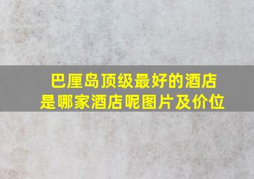 巴厘岛顶级最好的酒店是哪家酒店呢图片及价位