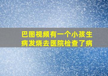 巴图视频有一个小孩生病发烧去医院检查了病