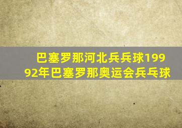 巴塞罗那河北兵兵球19992年巴塞罗那奥运会兵乓球