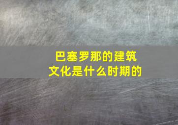 巴塞罗那的建筑文化是什么时期的