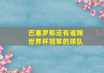 巴塞罗那还有谁踢世界杯冠军的球队