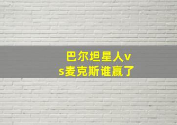 巴尔坦星人vs麦克斯谁赢了