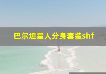 巴尔坦星人分身套装shf