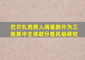 巴尔扎克将人间喜剧分为三类其中主体部分是风俗研究