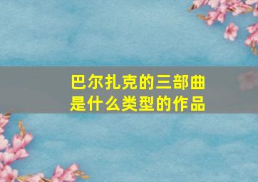 巴尔扎克的三部曲是什么类型的作品