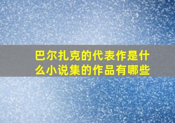 巴尔扎克的代表作是什么小说集的作品有哪些