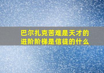 巴尔扎克苦难是天才的进阶阶梯是信徒的什么