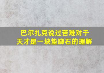 巴尔扎克说过苦难对于天才是一块垫脚石的理解