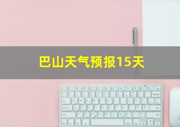 巴山天气预报15天