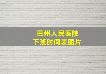 巴州人民医院下班时间表图片