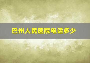 巴州人民医院电话多少