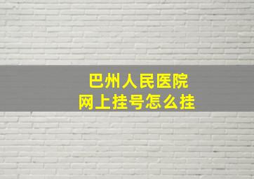 巴州人民医院网上挂号怎么挂