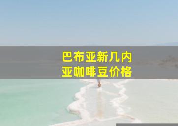 巴布亚新几内亚咖啡豆价格