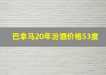 巴拿马20年汾酒价格53度