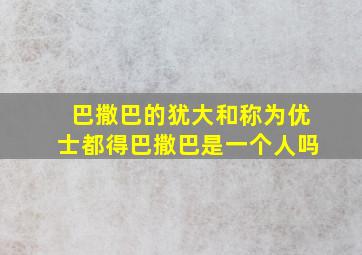 巴撒巴的犹大和称为优士都得巴撒巴是一个人吗