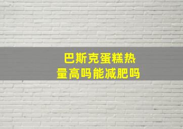 巴斯克蛋糕热量高吗能减肥吗