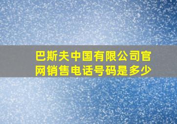 巴斯夫中国有限公司官网销售电话号码是多少