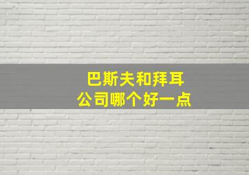 巴斯夫和拜耳公司哪个好一点