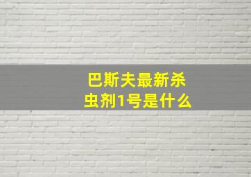 巴斯夫最新杀虫剂1号是什么