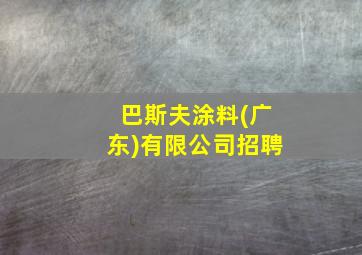 巴斯夫涂料(广东)有限公司招聘