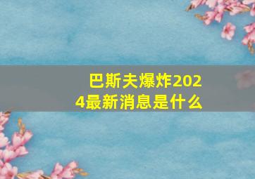 巴斯夫爆炸2024最新消息是什么