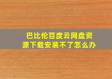 巴比伦百度云网盘资源下载安装不了怎么办