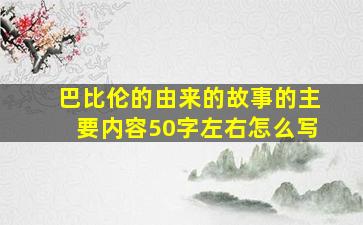 巴比伦的由来的故事的主要内容50字左右怎么写