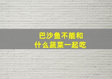 巴沙鱼不能和什么蔬菜一起吃