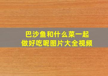 巴沙鱼和什么菜一起做好吃呢图片大全视频