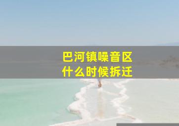 巴河镇噪音区什么时候拆迁