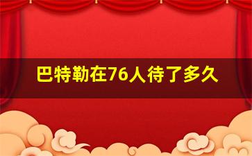 巴特勒在76人待了多久