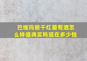 巴维玛丽干红葡萄酒怎么样值得买吗现在多少钱