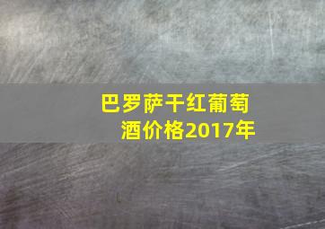 巴罗萨干红葡萄酒价格2017年