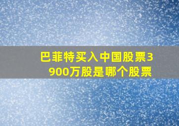 巴菲特买入中国股票3900万股是哪个股票