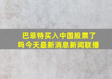 巴菲特买入中国股票了吗今天最新消息新闻联播