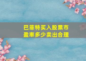 巴菲特买入股票市盈率多少卖出合理