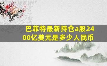 巴菲特最新持仓a股2400亿美元是多少人民币