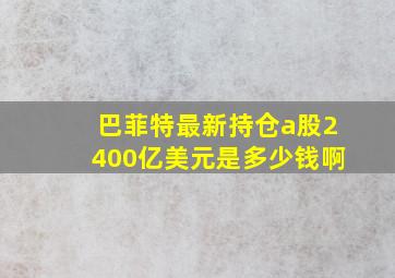 巴菲特最新持仓a股2400亿美元是多少钱啊