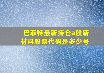 巴菲特最新持仓a股新材料股票代码是多少号