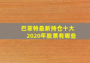 巴菲特最新持仓十大2020年股票有哪些