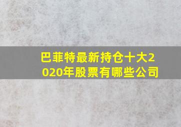 巴菲特最新持仓十大2020年股票有哪些公司