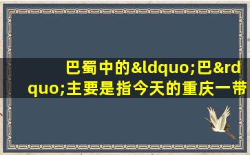 巴蜀中的“巴”主要是指今天的重庆一带地区