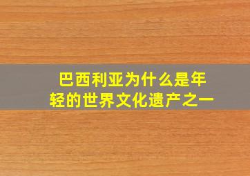 巴西利亚为什么是年轻的世界文化遗产之一