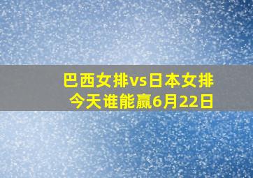 巴西女排vs日本女排今天谁能赢6月22日