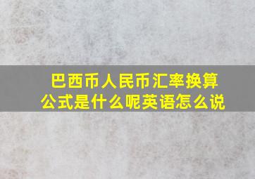 巴西币人民币汇率换算公式是什么呢英语怎么说