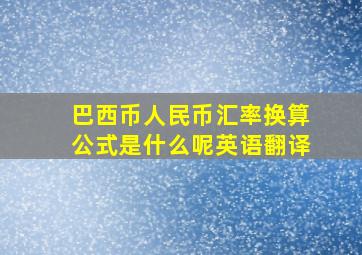 巴西币人民币汇率换算公式是什么呢英语翻译